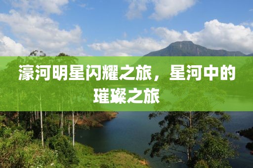 濠河明星闪耀之旅，星河中的璀璨之旅