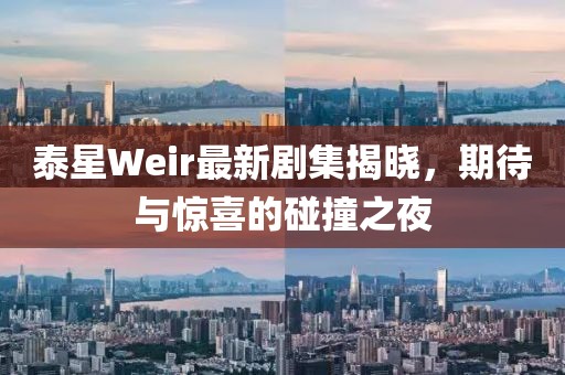 泰星Weir最新剧集揭晓，期待与惊喜的碰撞之夜