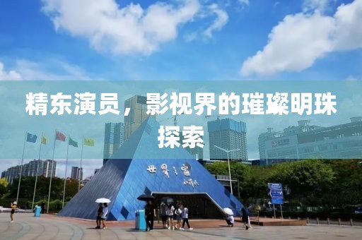 精东演员，影视界的璀璨明珠探索