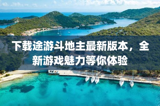 下载途游斗地主最新版本，全新游戏魅力等你体验