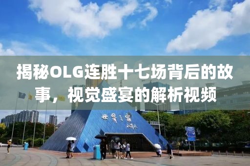 揭秘OLG连胜十七场背后的故事，视觉盛宴的解析视频