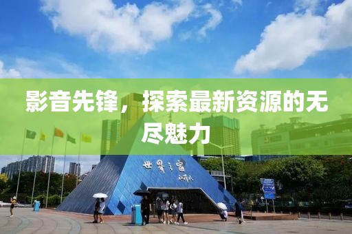 影音先锋，探索最新资源的无尽魅力