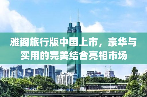 雅阁旅行版中国上市，豪华与实用的完美结合亮相市场
