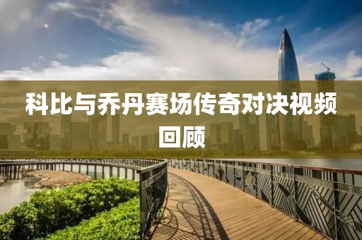 科比与乔丹赛场传奇对决视频回顾