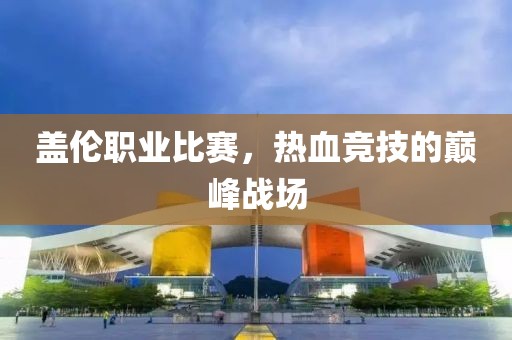 盖伦职业比赛，热血竞技的巅峰战场