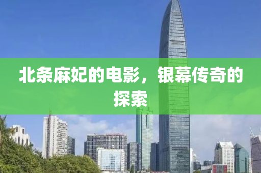 北条麻妃的电影，银幕传奇的探索