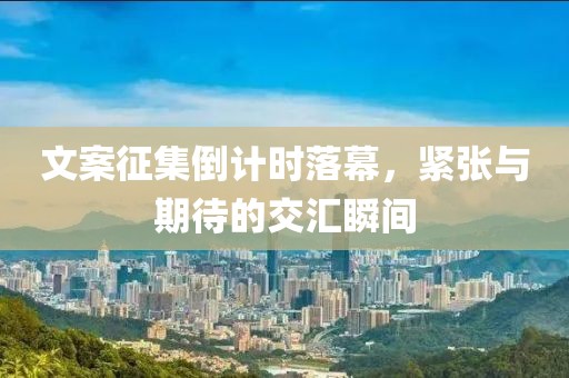文案征集倒计时落幕，紧张与期待的交汇瞬间
