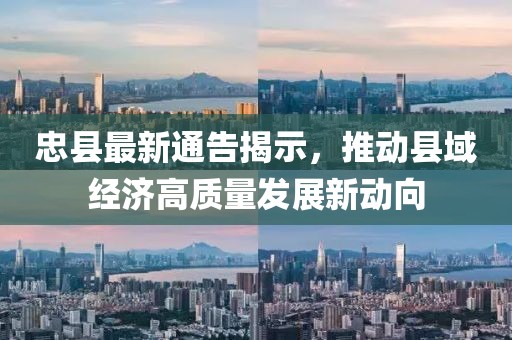 忠县最新通告揭示，推动县域经济高质量发展新动向