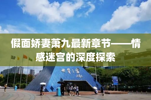 假面娇妻萧九最新章节——情感迷宫的深度探索