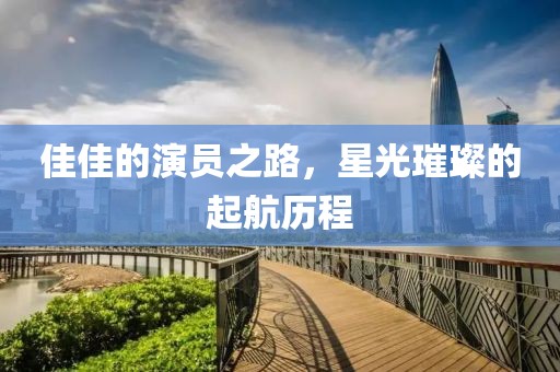 佳佳的演员之路，星光璀璨的起航历程