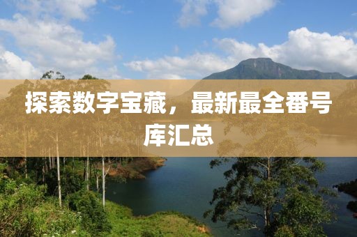 探索数字宝藏，最新最全番号库汇总