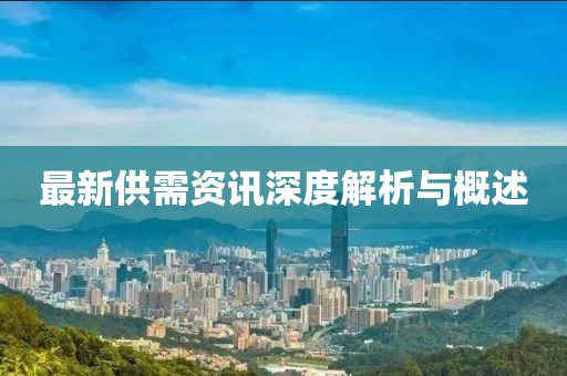 最新供需资讯深度解析与概述