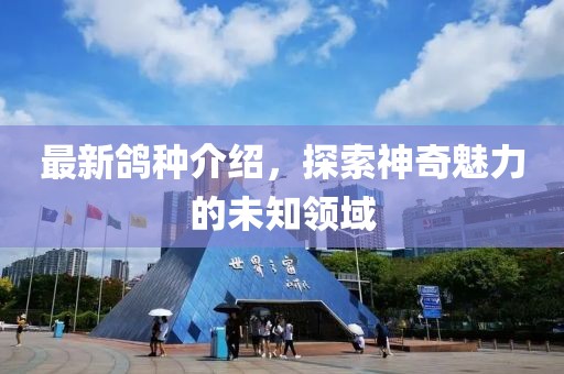 最新鸽种介绍，探索神奇魅力的未知领域