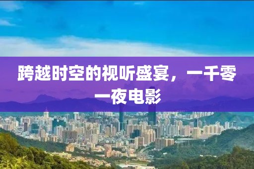 跨越时空的视听盛宴，一千零一夜电影