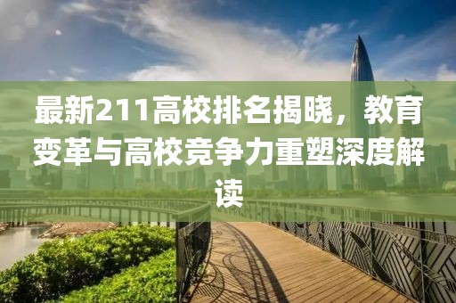 最新211高校排名揭晓，教育变革与高校竞争力重塑深度解读