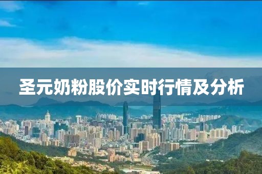 圣元奶粉股价实时行情及分析