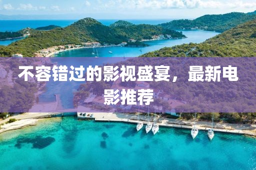 不容错过的影视盛宴，最新电影推荐
