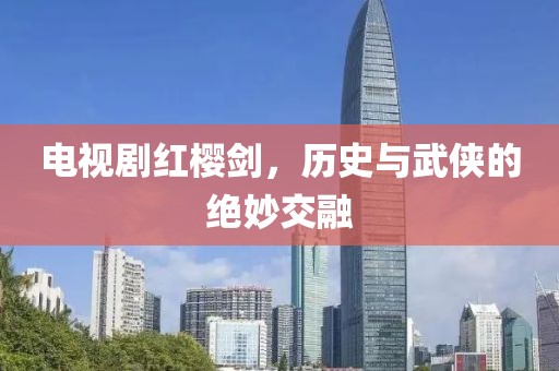 电视剧红樱剑，历史与武侠的绝妙交融