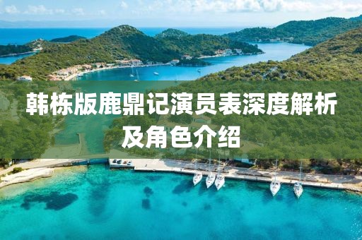 韩栋版鹿鼎记演员表深度解析及角色介绍