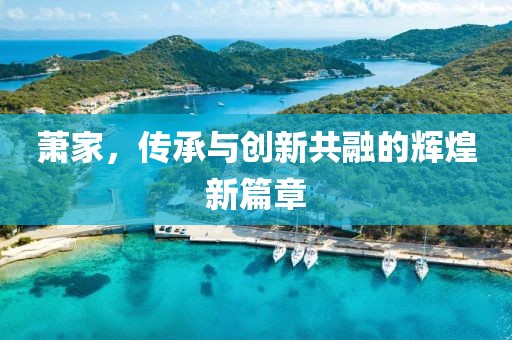 萧家，传承与创新共融的辉煌新篇章