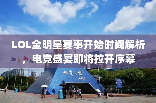 LOL全明星赛事开始时间解析，电竞盛宴即将拉开序幕