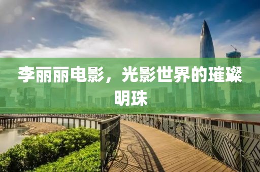 李丽丽电影，光影世界的璀璨明珠