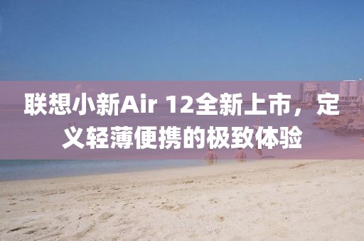 联想小新Air 12全新上市，定义轻薄便携的极致体验
