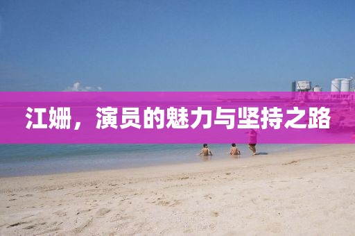 江姗，演员的魅力与坚持之路