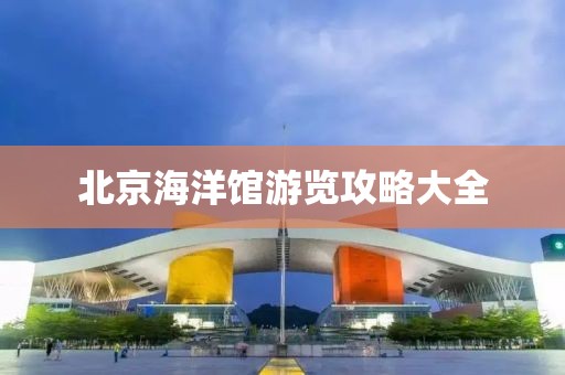 北京海洋馆游览攻略大全