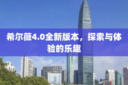 希尔薇4.0全新版本，探索与体验的乐趣