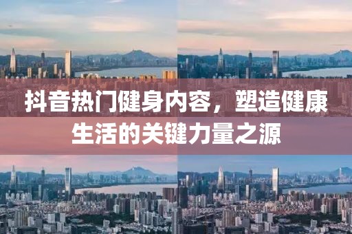 抖音热门健身内容，塑造健康生活的关键力量之源