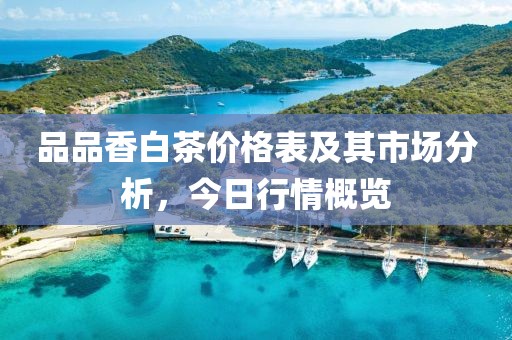 品品香白茶价格表及其市场分析，今日行情概览