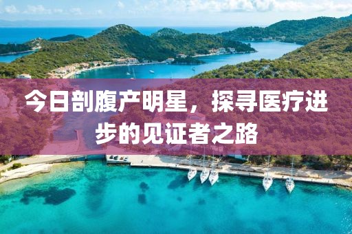 今日剖腹产明星，探寻医疗进步的见证者之路