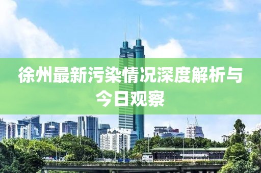 徐州最新污染情况深度解析与今日观察