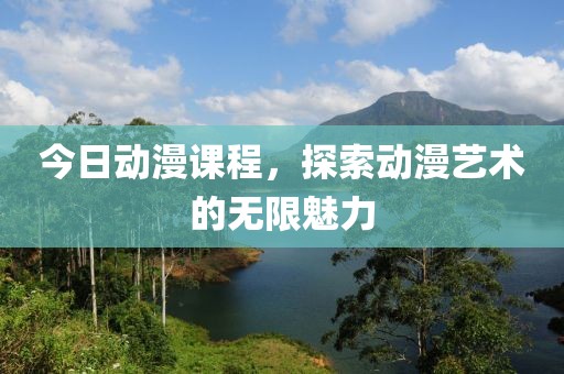 今日动漫课程，探索动漫艺术的无限魅力