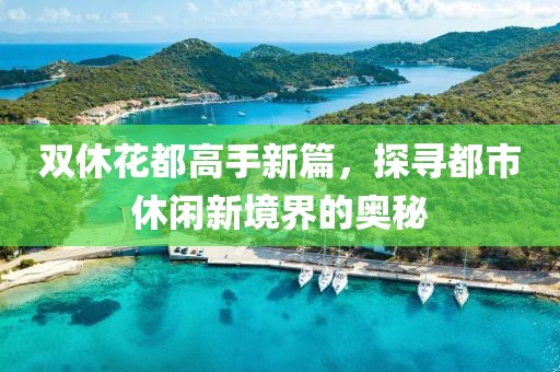 双休花都高手新篇，探寻都市休闲新境界的奥秘