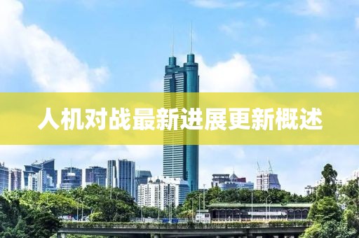 人机对战最新进展更新概述