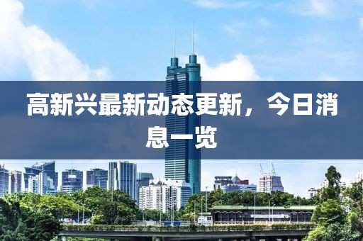 高新兴最新动态更新，今日消息一览