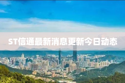 ST信通最新消息更新今日动态