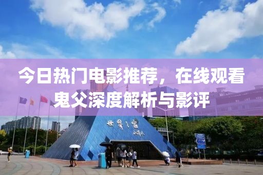 今日热门电影推荐，在线观看鬼父深度解析与影评