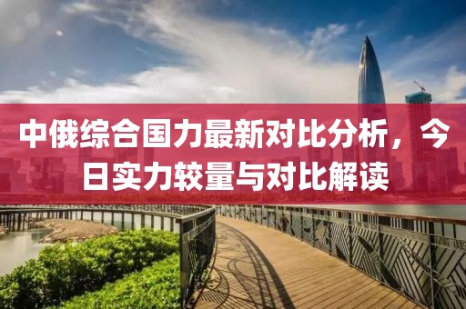 中俄综合国力最新对比分析，今日实力较量与对比解读