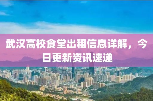 武汉高校食堂出租信息详解，今日更新资讯速递