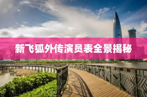新飞狐外传演员表全景揭秘