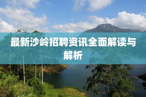 最新沙岭招聘资讯全面解读与解析