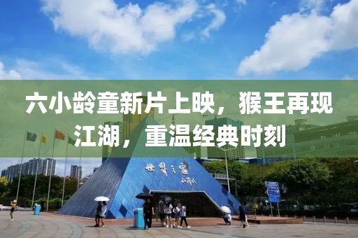六小龄童新片上映，猴王再现江湖，重温经典时刻
