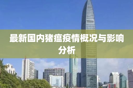 最新国内猪瘟疫情概况与影响分析