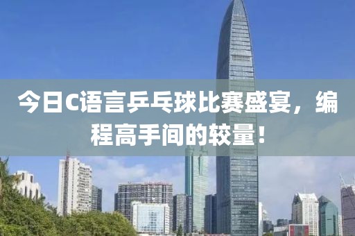 今日C语言乒乓球比赛盛宴，编程高手间的较量！