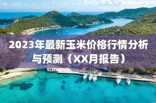 2023年最新玉米价格行情分析与预测（XX月报告）
