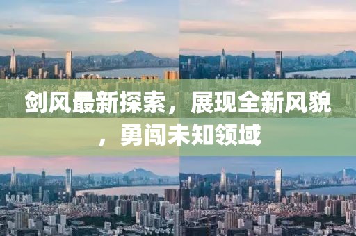剑风最新探索，展现全新风貌，勇闯未知领域