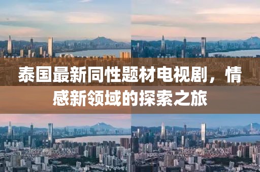 泰国最新同性题材电视剧，情感新领域的探索之旅
